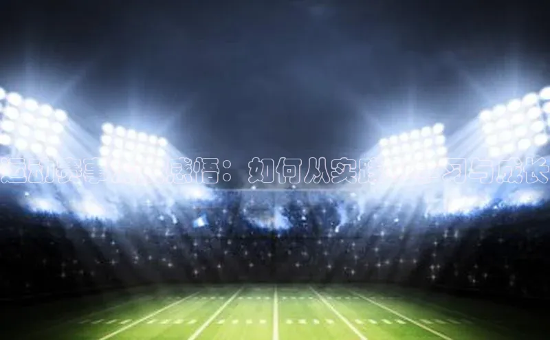 运动赛事深度感悟：如何从实践中学习与成长