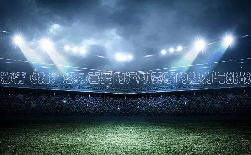 激情飞扬：您最喜爱的运动赛事的魅力与挑战