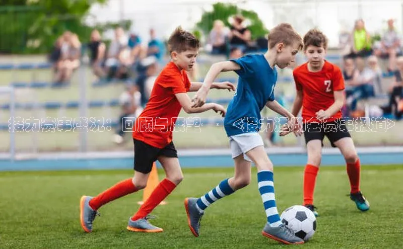 接力赛事盛况：回顾与展望——<接力运动会赛事报道>