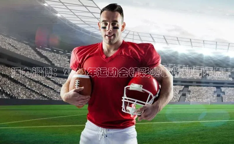 活力淄博：2023年运动会精彩赛事计划与亮点