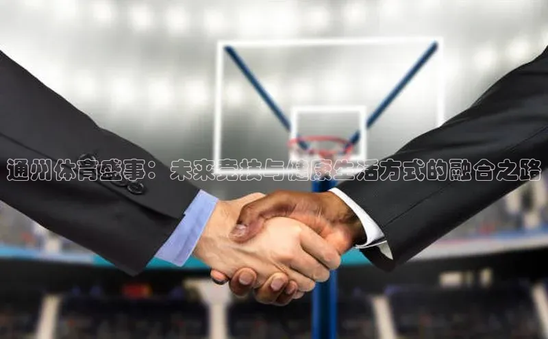 通州体育盛事：未来竞技与健康生活方式的融合之路