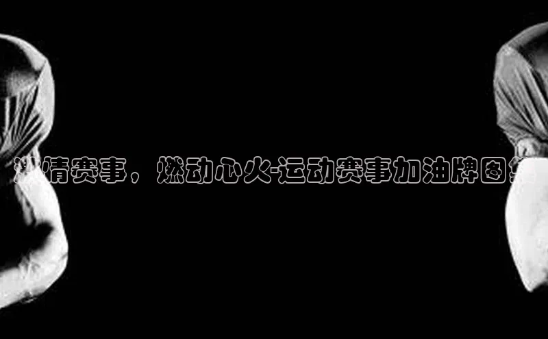 激情赛事，燃动心火-运动赛事加油牌图集