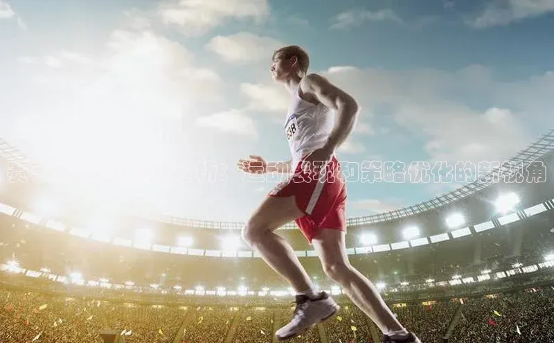 赛事与运动数据分析：运动表现和策略优化的新视角